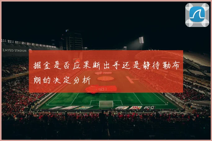 掘金是否应果断出手还是静待勒布朗的决定分析