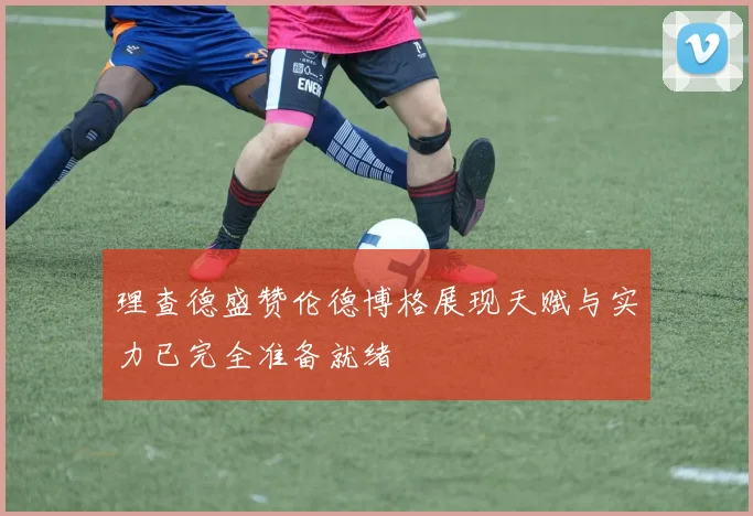 理查德盛赞伦德博格展现天赋与实力已完全准备就绪