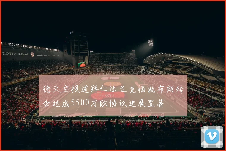 德天空报道拜仁法兰克福就布朗转会达成5500万欧协议进展显著